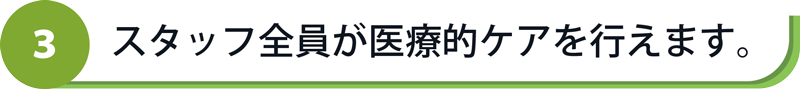 スタッフ全員が医療的ケアを行えます。
